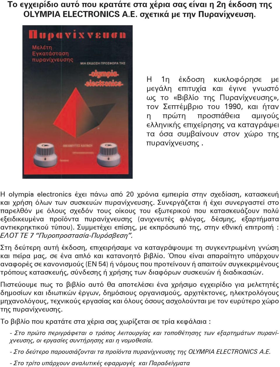 συμβαίνουν στον χώρο της πυρανίχνευσης. Η olympia electronics έχει πάνω από 20 χρόνια εμπειρία στην σχεδίαση, κατασκευή και χρήση όλων των συσκευών πυρανίχνευσης.