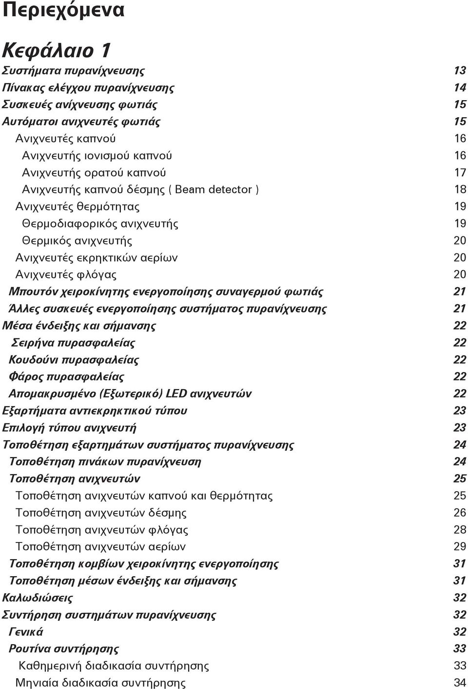 φλόγας 20 Μπουτόν χειροκίνητης ενεργοποίησης συναγερμού φωτιάς 21 Άλλες συσκευές ενεργοποίησης συστήματος πυρανίχνευσης 21 Μέσα ένδειξης και σήμανσης 22 Σειρήνα πυρασφαλείας 22 Κουδούνι πυρασφαλείας