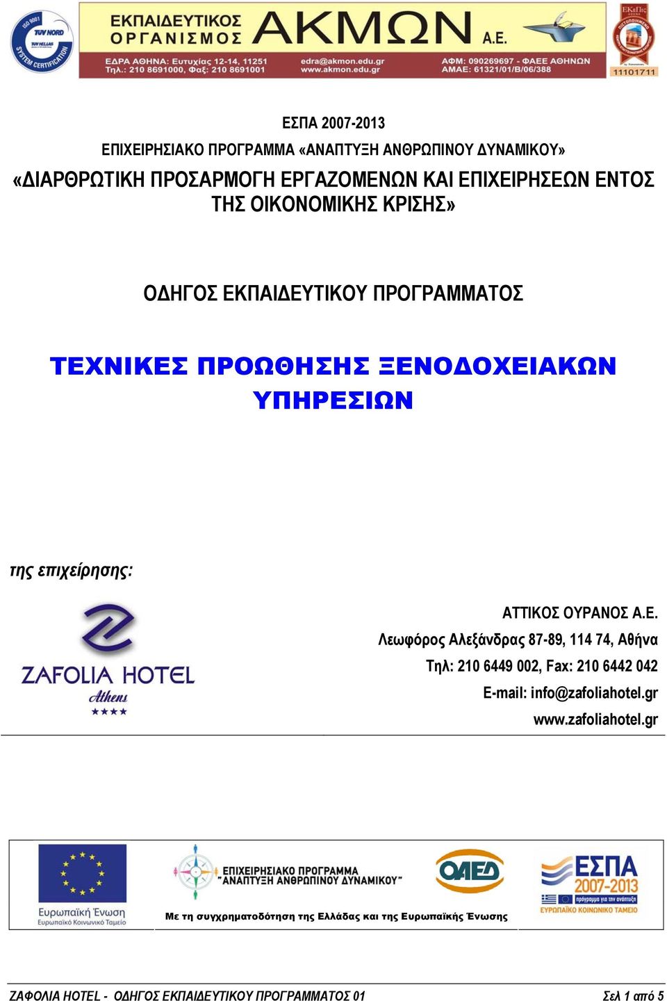 ΟΥΡΑΝΟΣ Α.Ε. Λεωφόρος Αλεξάνδρας 87-89, 114 74, Αθήνα Tηλ: 210 6449 002, Fax: 210 6442 042 E-mail: info@zafoliahotel.gr www.