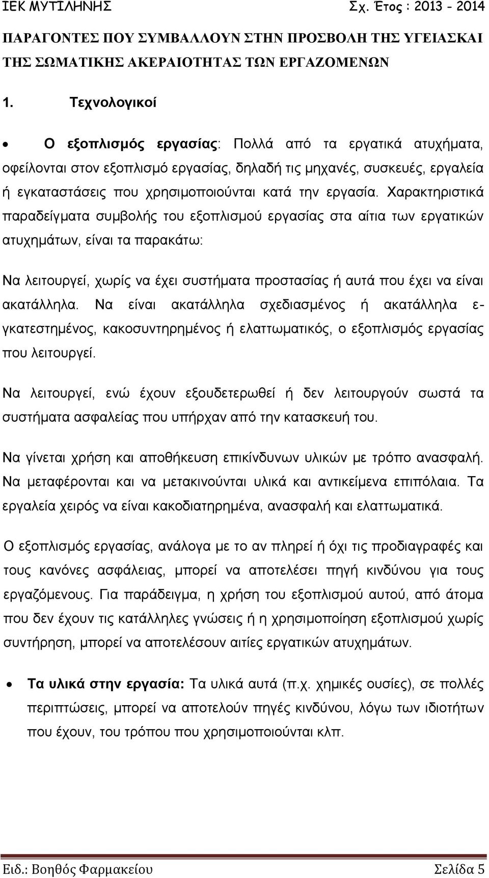 Χαρακτηριστικά παραδείγματα συμβολής του εξοπλισμού εργασίας στα αίτια των εργατικών ατυχημάτων, είναι τα παρακάτω: Να λειτουργεί, χωρίς να έχει συστήματα προστασίας ή αυτά που έχει να είναι