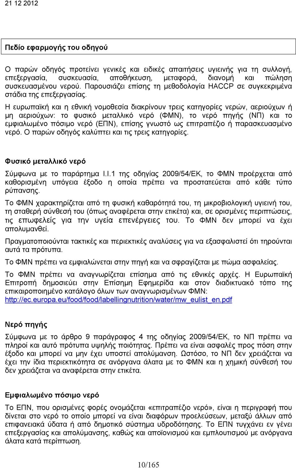Η ευρωπαϊκή και η εθνική νομοθεσία διακρίνουν τρεις κατηγορίες νερών, αεριούχων ή μη αεριούχων: το φυσικό μεταλλικό νερό (ΦΜΝ), το νερό πηγής (ΝΠ) και το εμφιαλωμένο πόσιμο νερό (ΕΠΝ), επίσης γνωστό