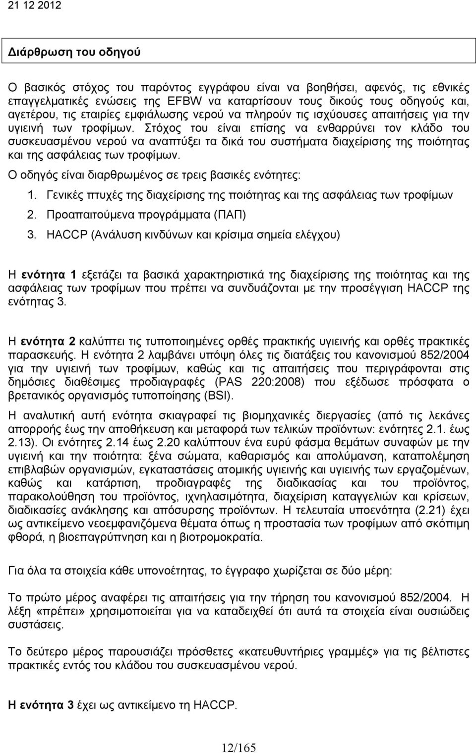 Στόχος του είναι επίσης να ενθαρρύνει τον κλάδο του συσκευασμένου νερού να αναπτύξει τα δικά του συστήματα διαχείρισης της ποιότητας και της ασφάλειας των τροφίμων.