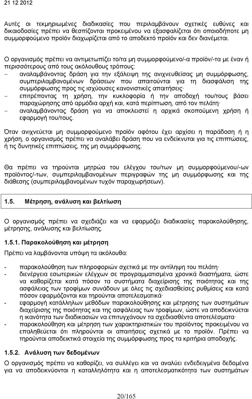 Ο οργανισμός πρέπει να αντιμετωπίζει το/τα μη συμμορφούμενο/-α προϊόν/-τα με έναν ή περισσότερους από τους ακόλουθους τρόπους: αναλαμβάνοντας δράση για την εξάλειψη της ανιχνευθείσας μη συμμόρφωσης,