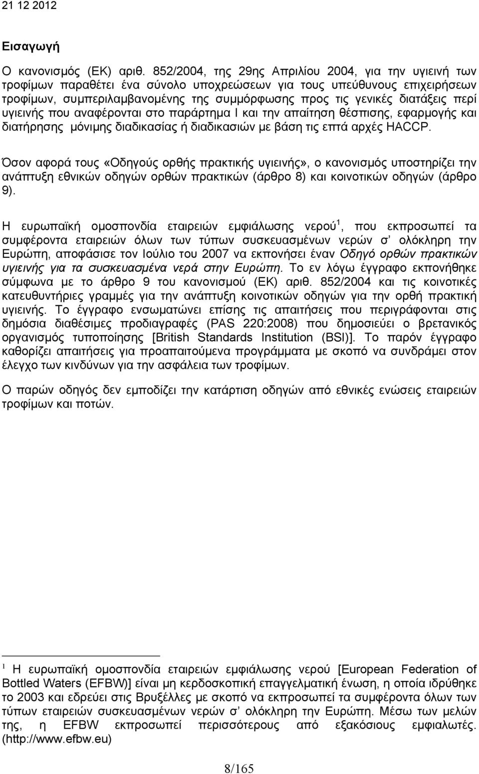 διατάξεις περί υγιεινής που αναφέρονται στο παράρτημα I και την απαίτηση θέσπισης, εφαρμογής και διατήρησης μόνιμης διαδικασίας ή διαδικασιών με βάση τις επτά αρχές HACCP.