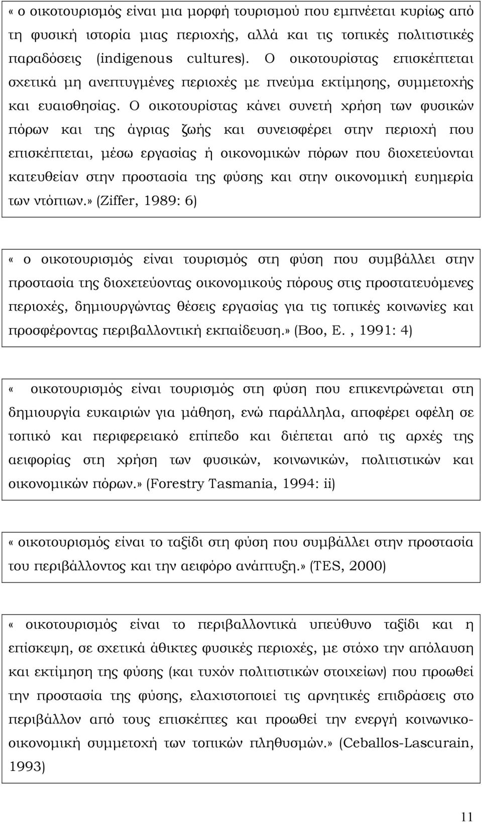 Ο οικοτουρίστας κάνει συνετή χρήση των φυσικών πόρων και της άγριας ζωής και συνεισφέρει στην περιοχή που επισκέπτεται, μέσω εργασίας ή οικονομικών πόρων που διοχετεύονται κατευθείαν στην προστασία