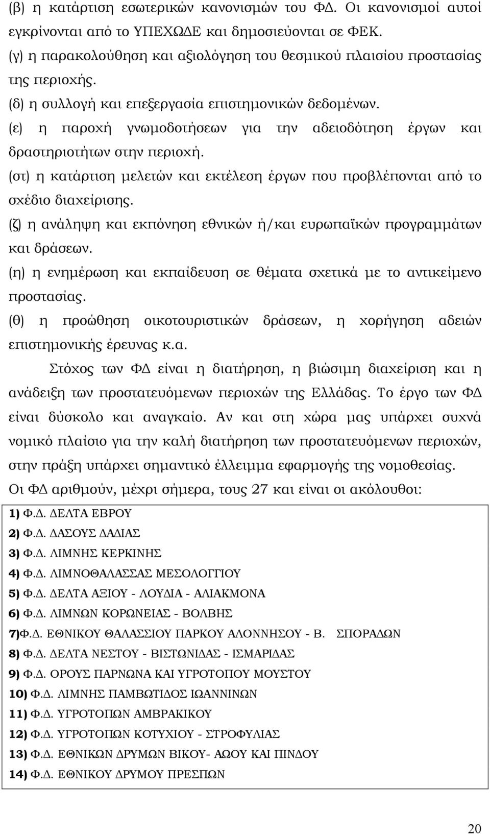 (στ) η κατάρτιση μελετών και εκτέλεση έργων που προβλέπονται από το σχέδιο διαχείρισης. (ζ) η ανάληψη και εκπόνηση εθνικών ή/και ευρωπαϊκών προγραμμάτων και δράσεων.