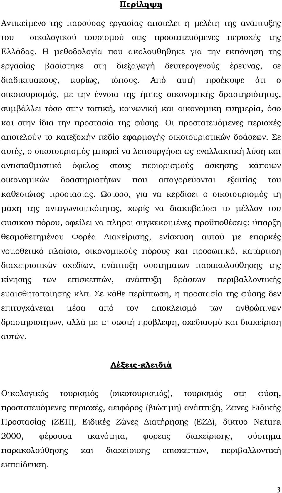Από αυτή προέκυψε ότι ο οικοτουρισμός, με την έννοια της ήπιας οικονομικής δραστηριότητας, συμβάλλει τόσο στην τοπική, κοινωνική και οικονομική ευημερία, όσο και στην ίδια την προστασία της φύσης.