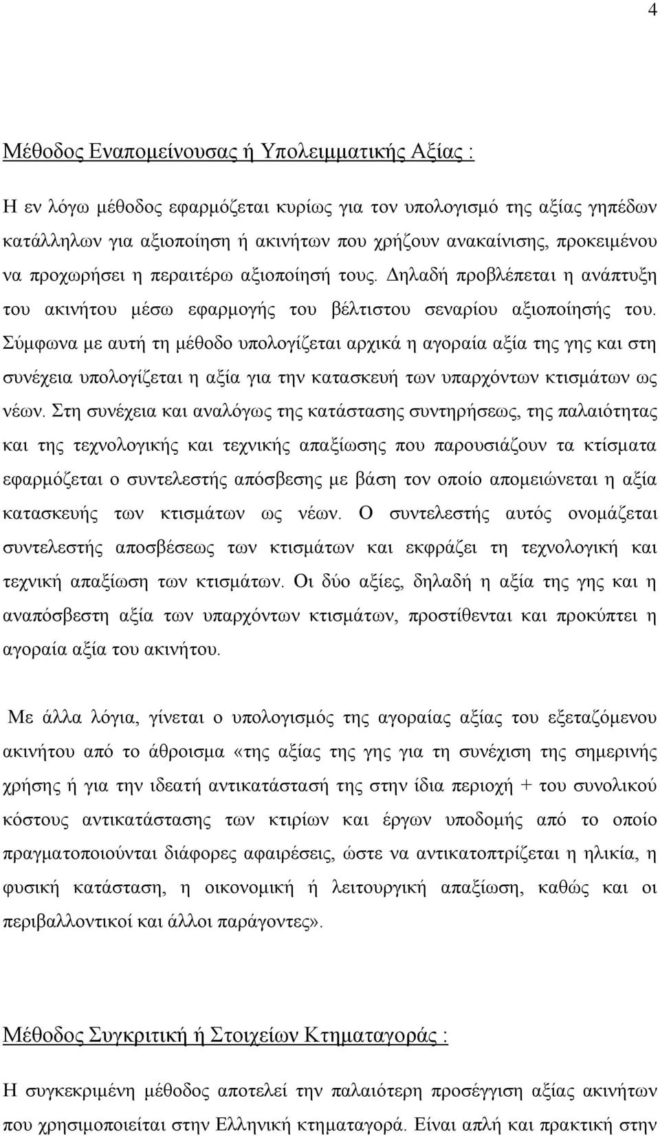 Σύμφωνα με αυτή τη μέθοδο υπολογίζεται αρχικά η αγοραία αξία της γης και στη συνέχεια υπολογίζεται η αξία για την κατασκευή των υπαρχόντων κτισμάτων ως νέων.