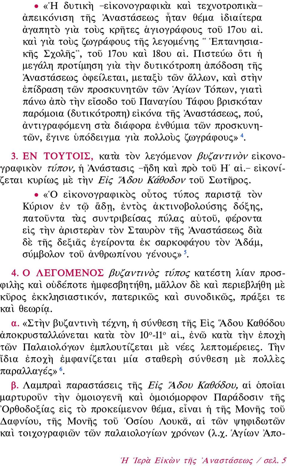 Πιστεύω ὅτι ἡ μεγάλη προτίμηση γιὰ τὴν δυτικότροπη ἀπόδοση τῆς Ἀναστάσεως ὀφείλεται, μεταξὺ τῶν ἄλλων, καὶ στὴν ἐπίδραση τῶν προσκυνητῶν τῶν Ἁγίων Τόπων, γιατὶ πάνω ἀπὸ τὴν εἴσοδο τοῦ Παναγίου Τάφου