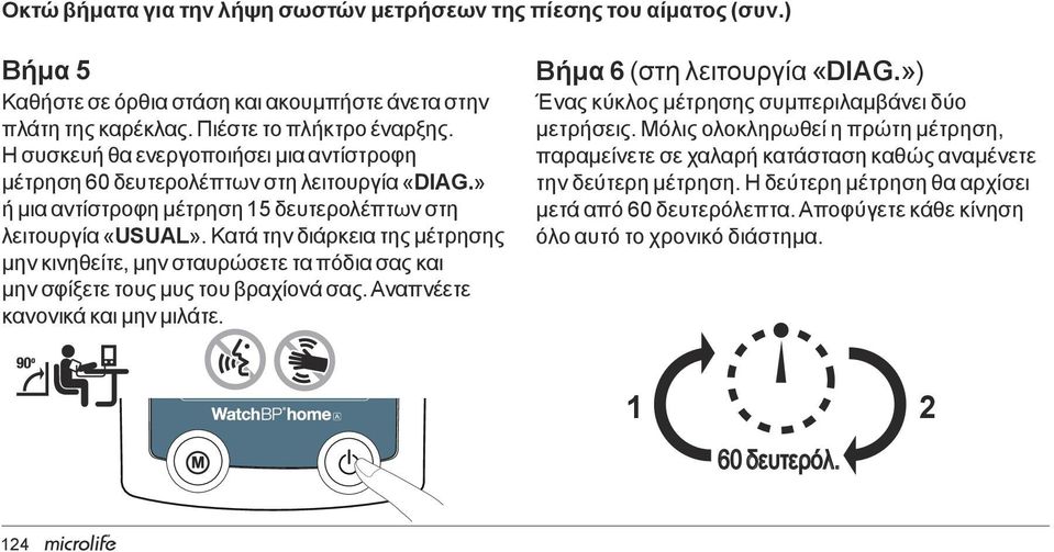 Κατά την διάρκεια SYS της μέτρησης mmhg μην κινηθείτε, μην σταυρώσετε τα πόδια σας και μην σφίξετε τους μυς του βραχίονά σας. Αναπνέετε DIA mmhg κανονικά και μην μιλάτε.