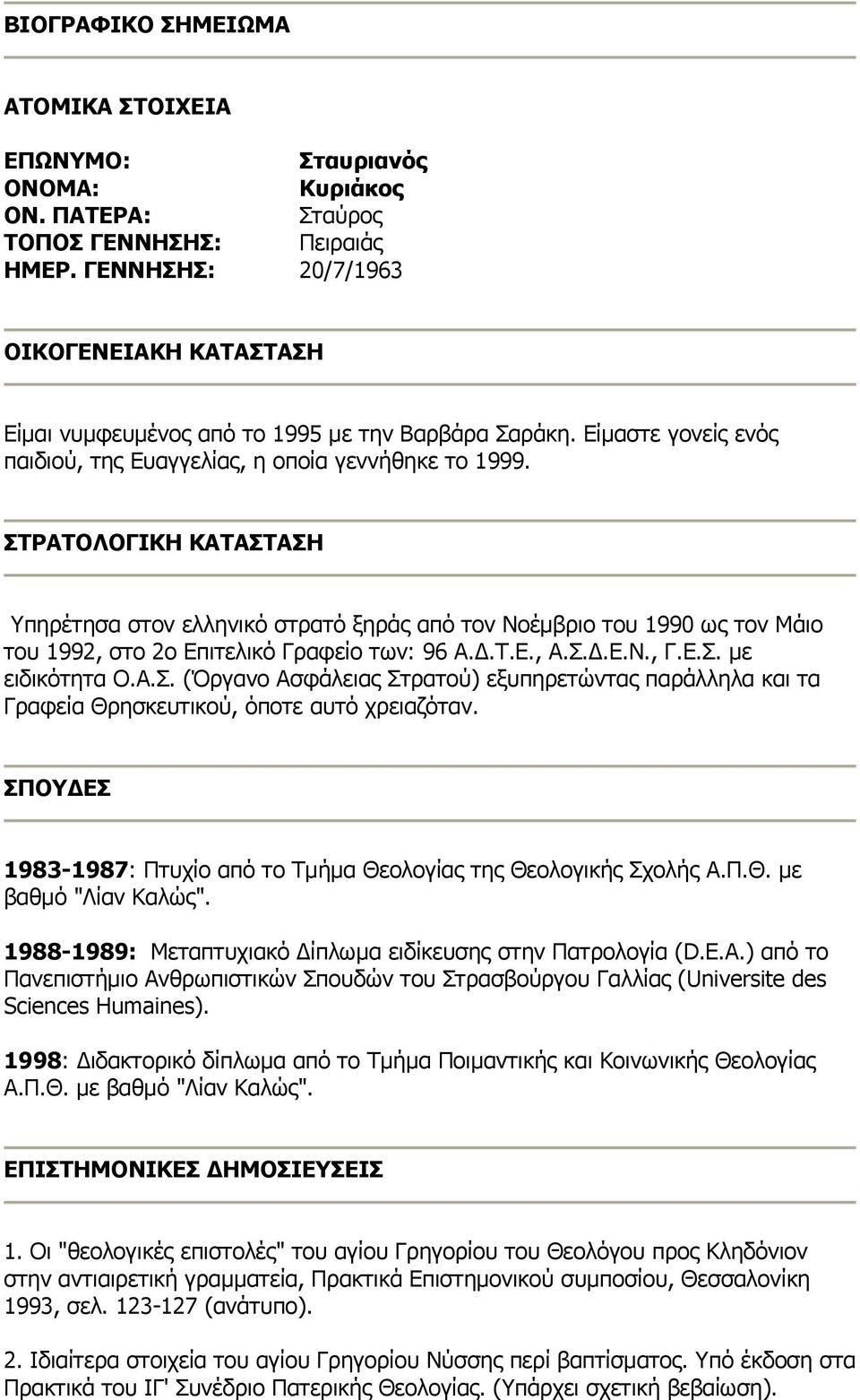 ΣΤΡΑΤΟΛΟΓΙΚΗ ΚΑΤΑΣΤΑΣΗ Υπηρέτησα στον ελληνικό στρατό ξηράς από τον Νοέμβριο του 1990 ως τον Μάιο του 1992, στο 2ο Επιτελικό Γραφείο των: 96 Α.Δ.Τ.Ε., Α.Σ.Δ.Ε.Ν., Γ.Ε.Σ. με ειδικότητα Ο.Α.Σ. (Όργανο Ασφάλειας Στρατού) εξυπηρετώντας παράλληλα και τα Γραφεία Θρησκευτικού, όποτε αυτό χρειαζόταν.