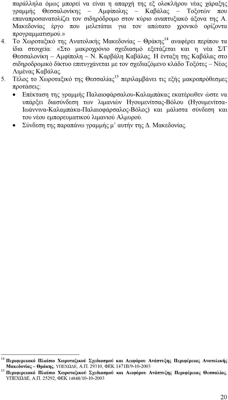 Το Χωροταξικό της Ανατολικής Μακεδονίας Θράκης 14 αναφέρει περίπου τα ίδια στοιχεία: «Στο µακροχρόνιο σχεδιασµό εξετάζεται και η νέα Σ/Γ Θεσσαλονίκη Αµφίπολη Ν. Καρβάλη Καβάλας.