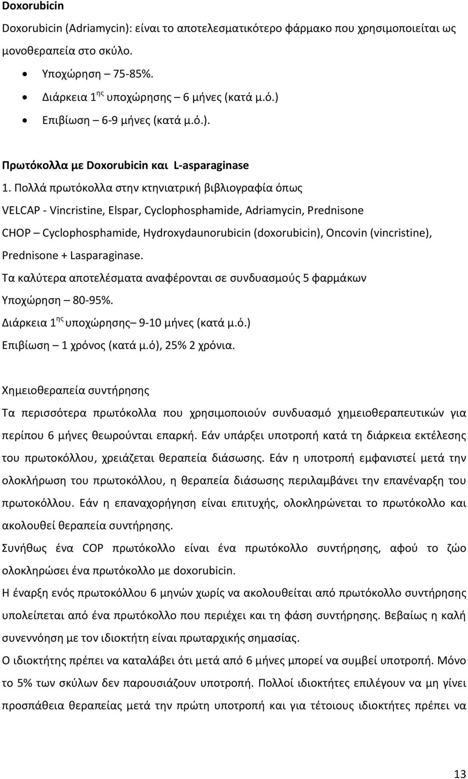 Πολλά πρωτόκολλα στην κτηνιατρική βιβλιογραφία όπως VELCAP - Vincristine, Elspar, Cyclophosphamide, Adriamycin, Prednisone CHOP Cyclophosphamide, Hydroxydaunorubicin (doxorubicin), Oncovin