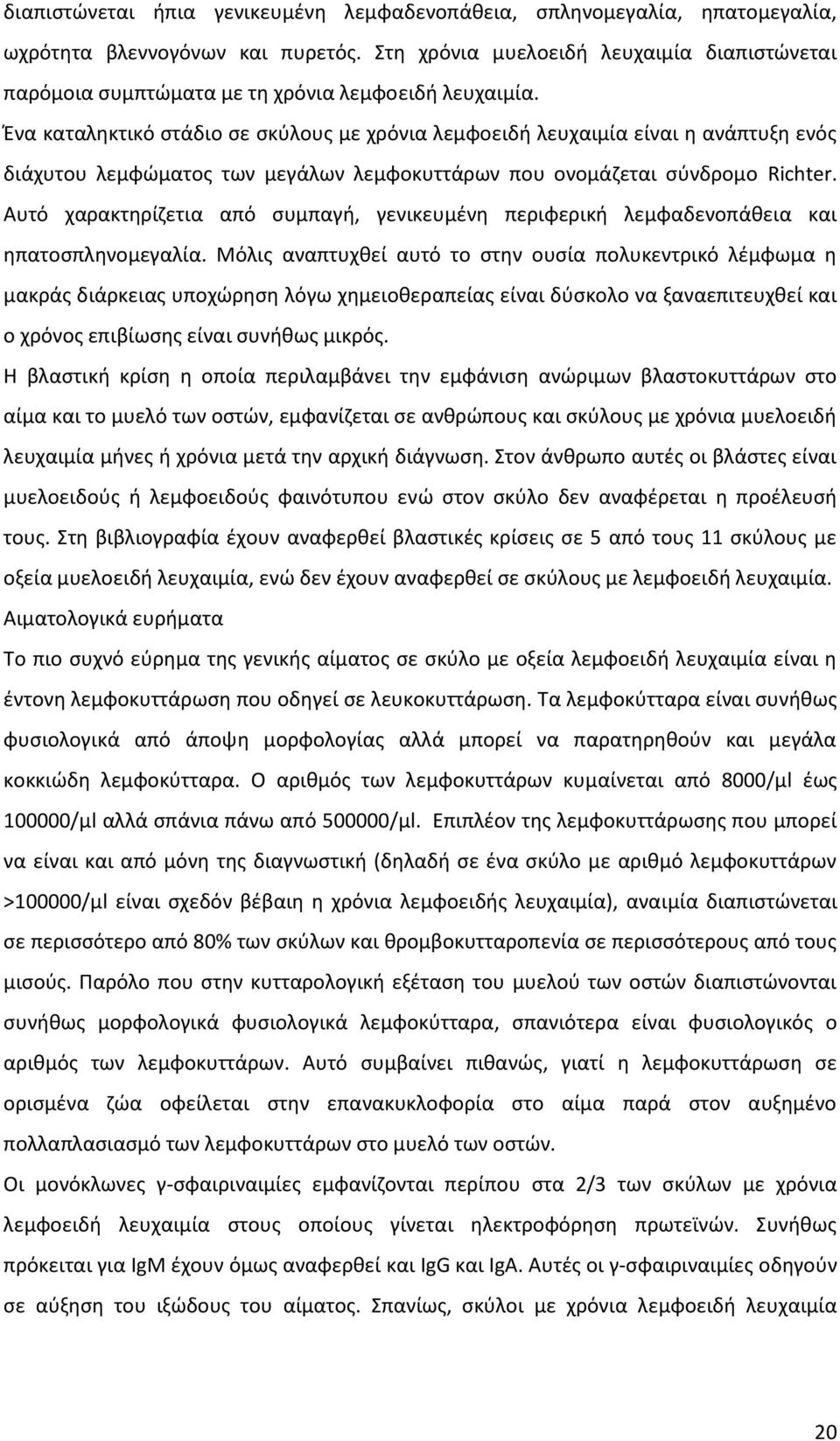 Ένα καταληκτικό στάδιο σε σκύλους με χρόνια λεμφοειδή λευχαιμία είναι η ανάπτυξη ενός διάχυτου λεμφώματος των μεγάλων λεμφοκυττάρων που ονομάζεται σύνδρομο Richter.