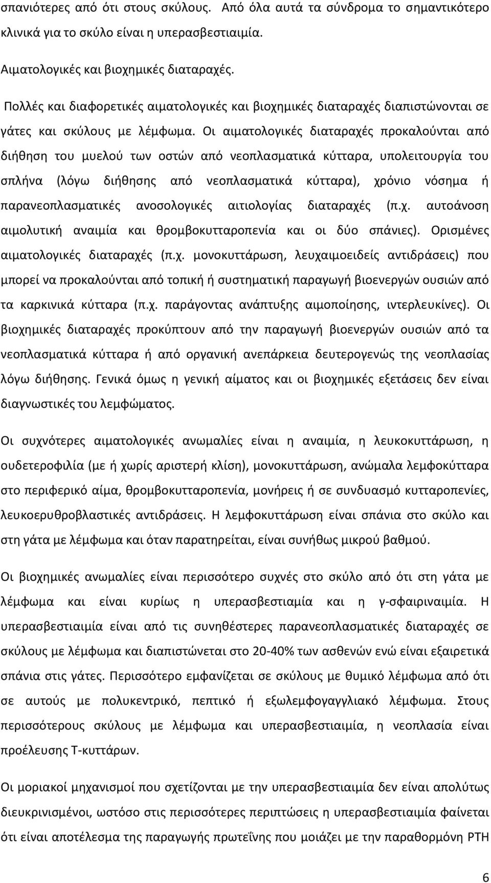 Οι αιματολογικές διαταραχές προκαλούνται από διήθηση του μυελού των οστών από νεοπλασματικά κύτταρα, υπολειτουργία του σπλήνα (λόγω διήθησης από νεοπλασματικά κύτταρα), χρόνιο νόσημα ή