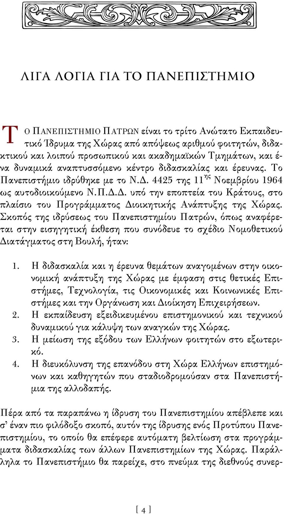 Σκοπός της ιδρύσεως του Πανεπιστημίου Πατρών, όπως αναφέρεται στην εισηγητική έκθεση που συνόδευε το σχέδιο Νομοθετικού Διατάγματος στη Βουλή, ήταν: 1.