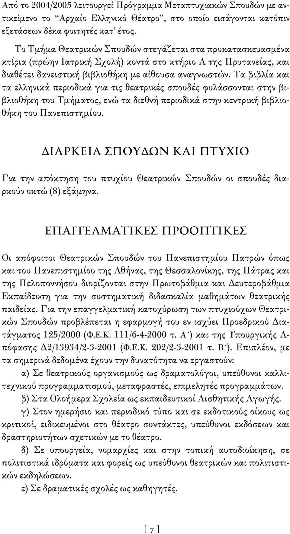 Τα βιβλία και τα ελληνικά περιοδικά για τις θεατρικές σπουδές φυλάσσονται στην βιβλιοθήκη του Τμήματος, ενώ τα διεθνή περιοδικά στην κεντρική βιβλιοθήκη του Πανεπιστημίου.