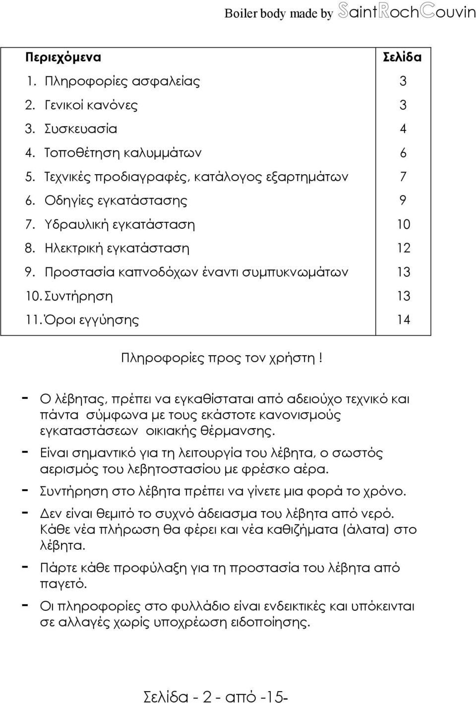 - Ο λέβητας, πρέπει να εγκαθίσταται από αδειούχο τεχνικό και πάντα σύµφωνα µε τους εκάστοτε κανονισµούς εγκαταστάσεων οικιακής θέρµανσης.