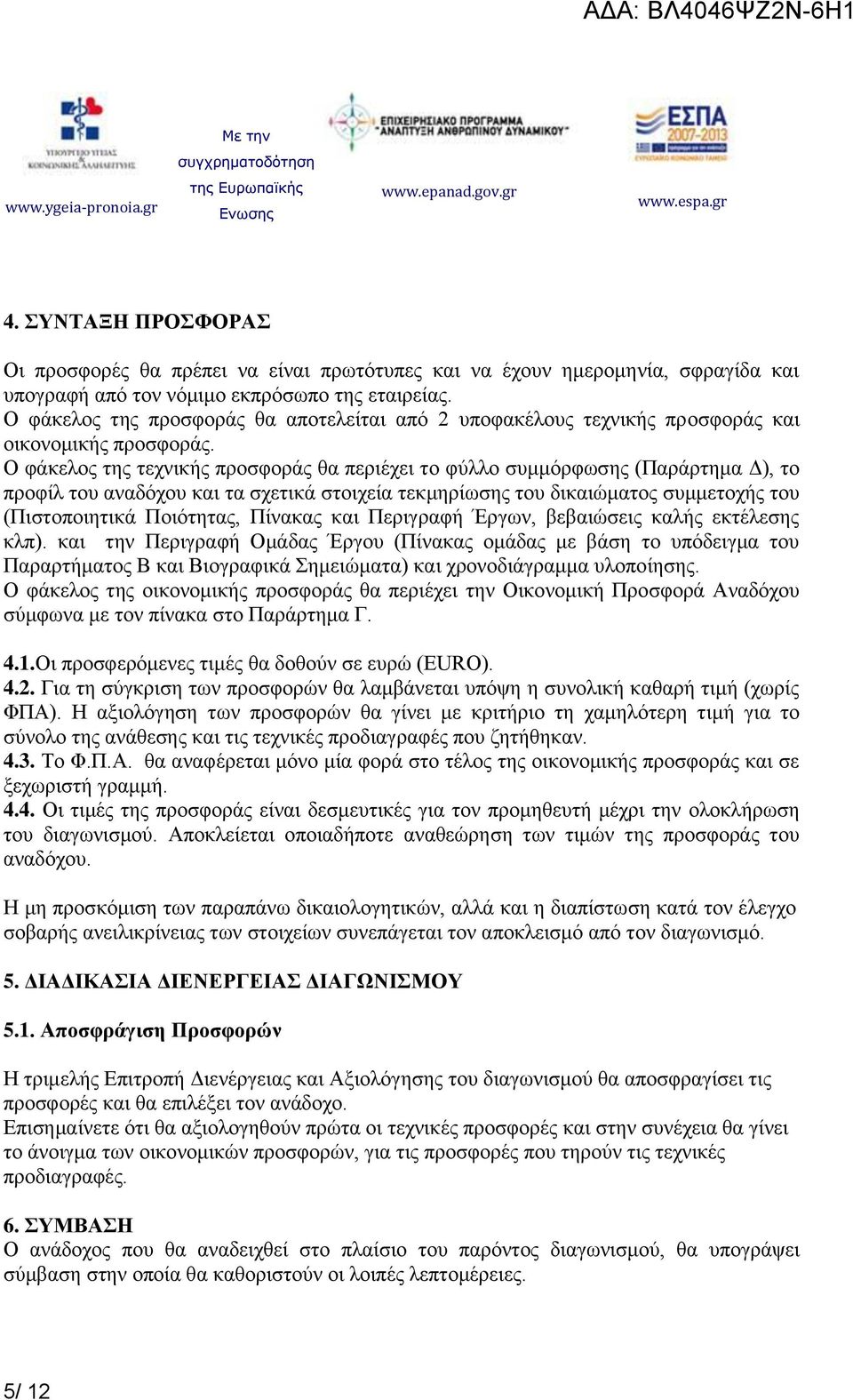 Ο φάκελος της τεχνικής προσφοράς θα περιέχει το φύλλο συμμόρφωσης (Παράρτημα Δ), το προφίλ του αναδόχου και τα σχετικά στοιχεία τεκμηρίωσης του δικαιώματος συμμετοχής του (Πιστοποιητικά Ποιότητας,