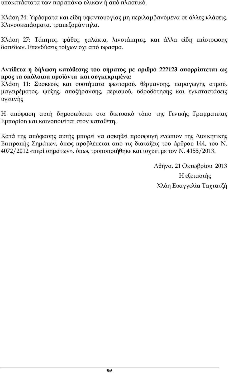 Αντίθετα η δήλωση κατάθεσης του σήματος με αριθμό 222123 απορρίπτεται ως προς τα υπόλοιπα προϊόντα και συγκεκριμένα: Κλάση 11: Συσκευές και συστήματα φωτισμού, θέρμανσης, παραγωγής ατμού,