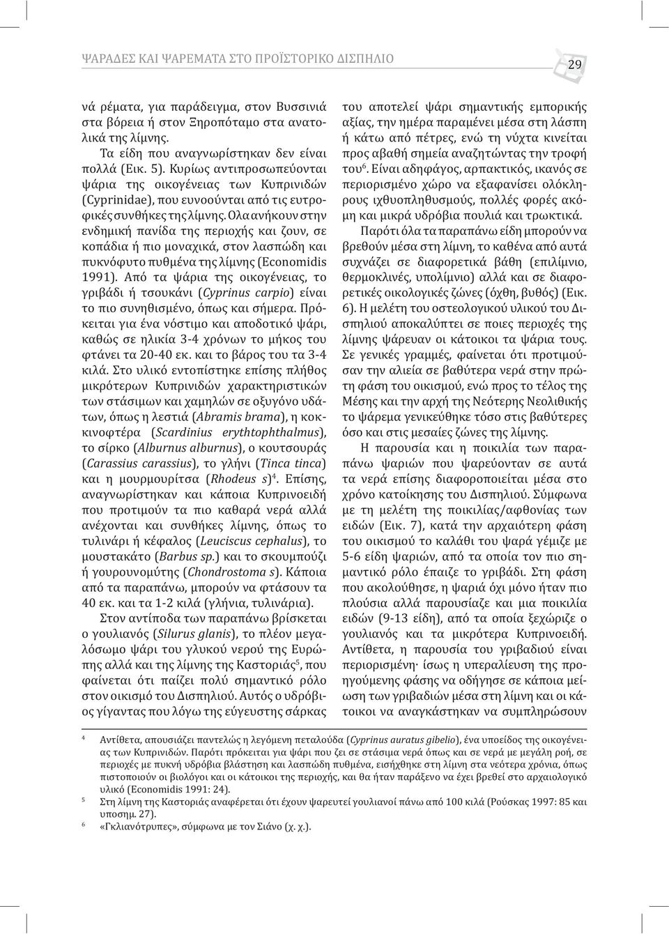 Ολα ανήκουν στην ενδημική πανίδα της περιοχής και ζουν, σε κοπάδια ή πιο μοναχικά, στον λασπώδη και πυκνόφυτο πυθμένα της λίμνης (Economidis 1991).