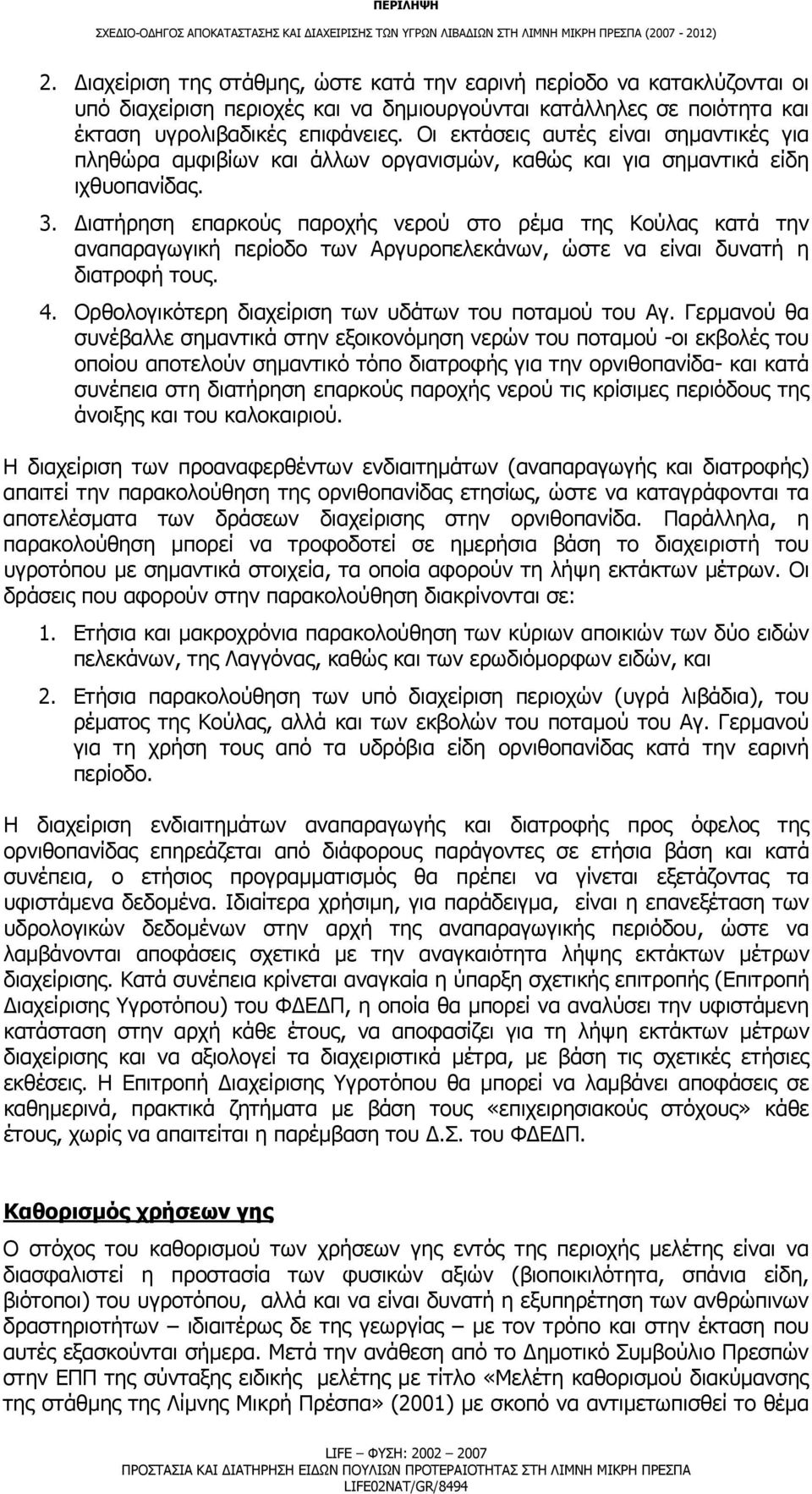 ιατήρηση επαρκούς παροχής νερού στο ρέμα της Κούλας κατά την αναπαραγωγική περίοδο των Αργυροπελεκάνων, ώστε να είναι δυνατή η διατροφή τους. 4.