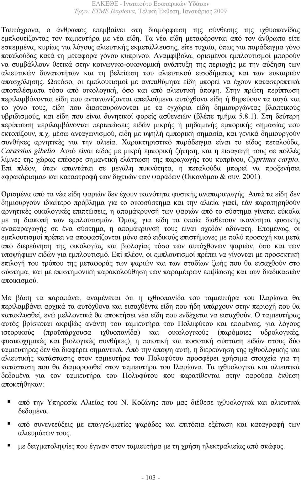 Αναµφίβολα, ορισµένοι εµπλουτισµοί µπορούν να συµβάλλουν θετικά στην κοινωνικο-οικονοµική ανάπτυξη της περιοχής µε την αύξηση των αλιευτικών δυνατοτήτων και τη βελτίωση του αλιευτικού εισοδήµατος και