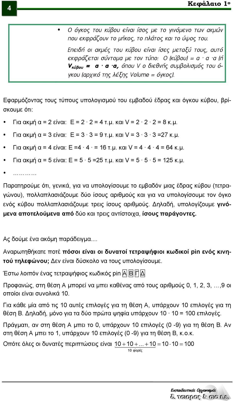 Εφαρμόζοντας τους τύπους υπολογισμού του εμβαδού έδρας και όγκου κύβου, βρίσκουμε ότι: Για ακμή α = 2 είναι: Ε = 2 2 = 4 τ.μ. και V = 2 2 2 = 8 κ.μ. Για ακμή α = 3 είναι: Ε = 3 3 = 9 τ.μ. και V = 3 3 3 =27 κ.