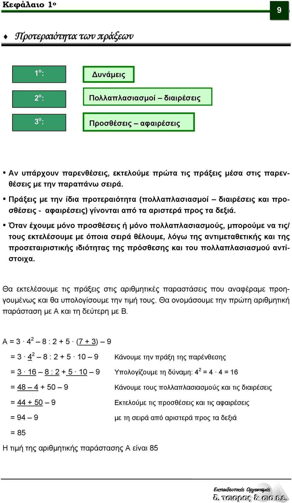 Όταν έχουμε μόνο προσθέσεις ή μόνο πολλαπλασιασμούς, μπορούμε να τις/ τους εκτελέσουμε με όποια σειρά θέλουμε, λόγω της αντιμεταθετικής και της προσεταιριστικής ιδιότητας της πρόσθεσης και του