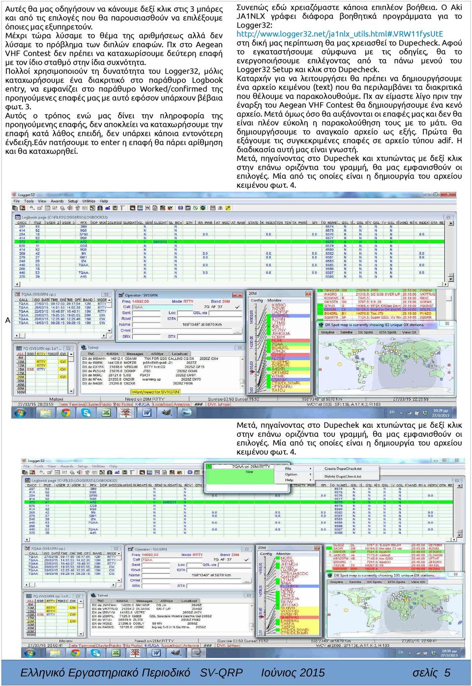 Πολλοί χρησιμοποιούν τη δυνατότητα του Logger32, μόλις καταχωρήσουμε ένα διακριτικό στο παράθυρο Logbook entry, να εμφανίζει στο παράθυρο Worked/confirmed της προηγούμενες επαφές μας με αυτό εφόσον