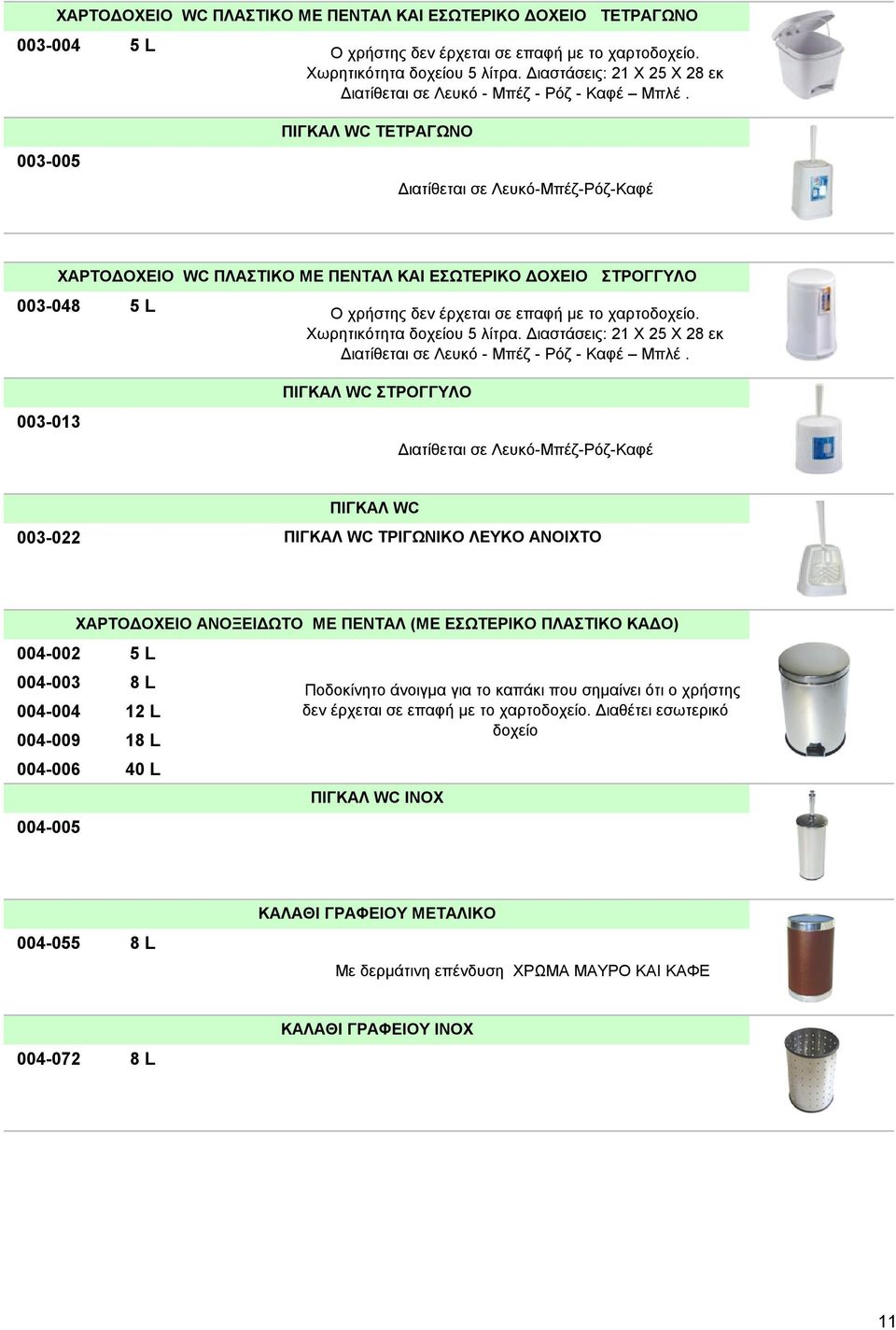 003-005 ΠΙΓΚΑΛ WC ΤΕΤΡΑΓΩΝΟ Διατίθεται σε Λευκό-Μπέζ-Ρόζ-Καφέ ΧΑΡΤΟΔΟΧΕΙΟ WC ΠΛΑΣΤΙΚΟ ΜΕ ΠΕΝΤΑΛ ΚΑΙ ΕΣΩΤΕΡΙΚΟ ΔΟΧΕΙΟ ΣΤΡΟΓΓΥΛΟ 003-048 5 L Ο χρήστης δεν έρχεται σε επαφή με το χαρτοδοχείο.