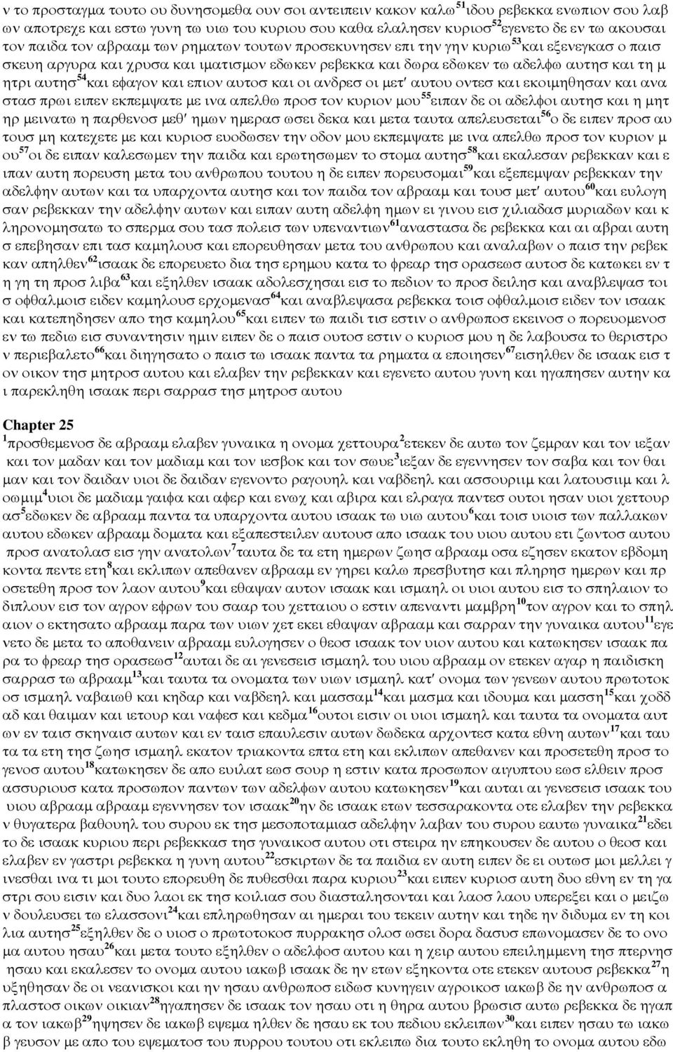 και εφαγον και επιον αυτοσ και οι ανδρεσ οι µετ αυτου οντεσ και εκοιµηθησαν και ανα στασ πρωι ειπεν εκπεµψατε µε ινα απελθω προσ τον κυριον µου 55 ειπαν δε οι αδελφοι αυτησ και η µητ ηρ µεινατω η
