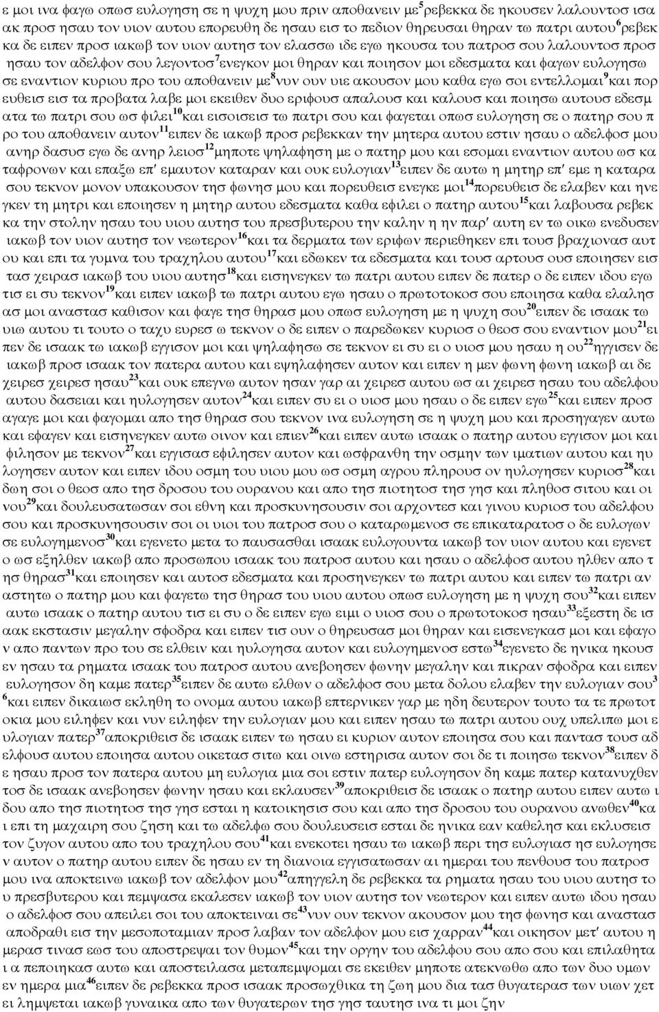 κυριου προ του αποθανειν µε 8 νυν ουν υιε ακουσον µου καθα εγω σοι εντελλοµαι 9 και πορ ευθεισ εισ τα προβατα λαβε µοι εκειθεν δυο εριφουσ απαλουσ και καλουσ και ποιησω αυτουσ εδεσµ ατα τω πατρι σου