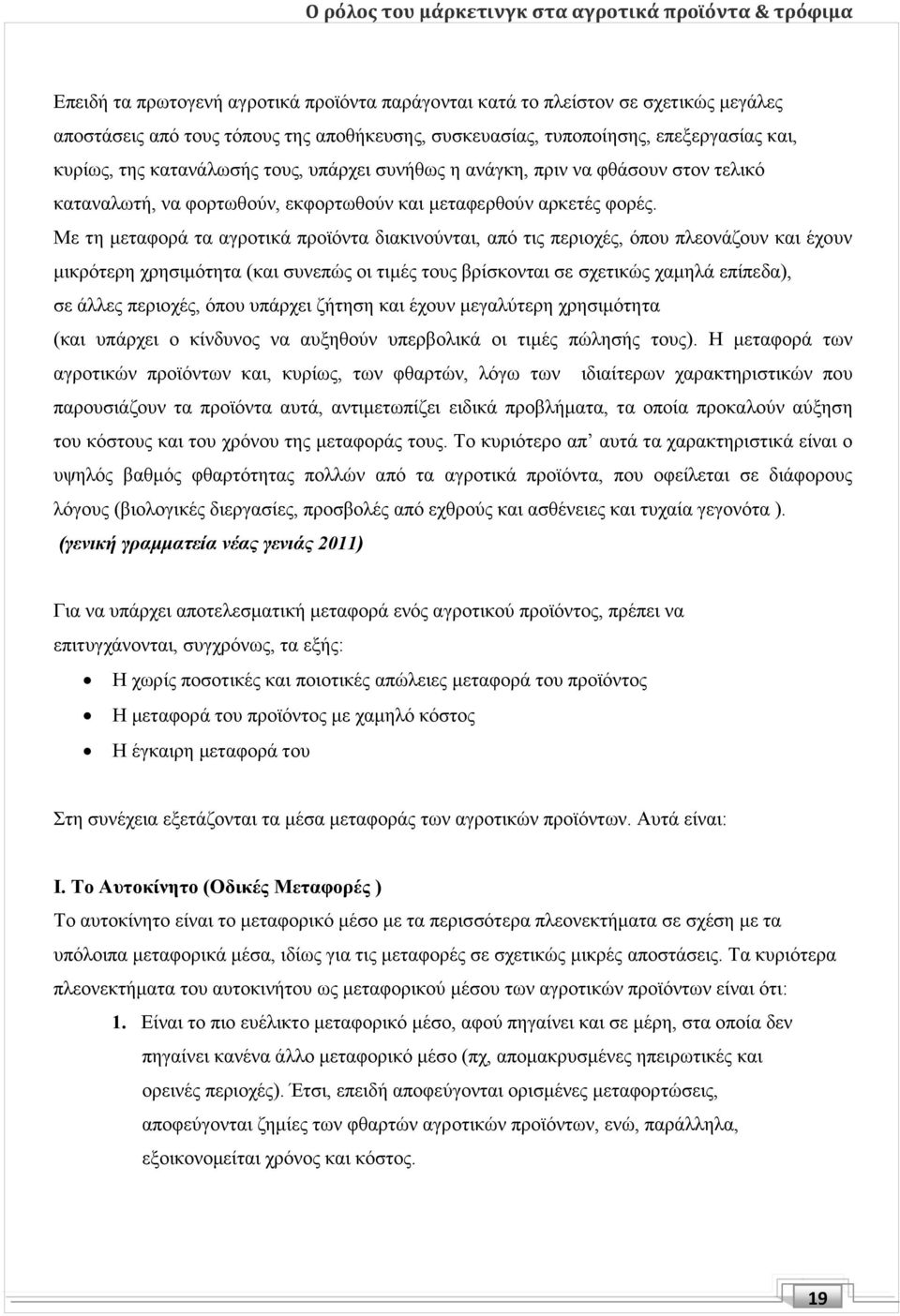 Με τη μεταφορά τα αγροτικά προϊόντα διακινούνται, από τις περιοχές, όπου πλεονάζουν και έχουν μικρότερη χρησιμότητα (και συνεπώς οι τιμές τους βρίσκονται σε σχετικώς χαμηλά επίπεδα), σε άλλες