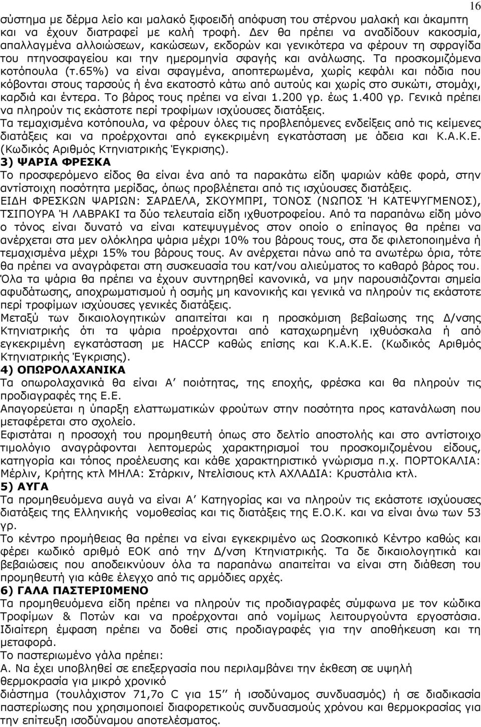 Τα προσκομιζόμενα κοτόπουλα (τ.65%) να είναι σφαγμένα, αποπτερωμένα, χωρίς κεφάλι και πόδια που κόβονται στους ταρσούς ή ένα εκατοστό κάτω από αυτούς και χωρίς στο συκώτι, στομάχι, καρδιά και έντερα.