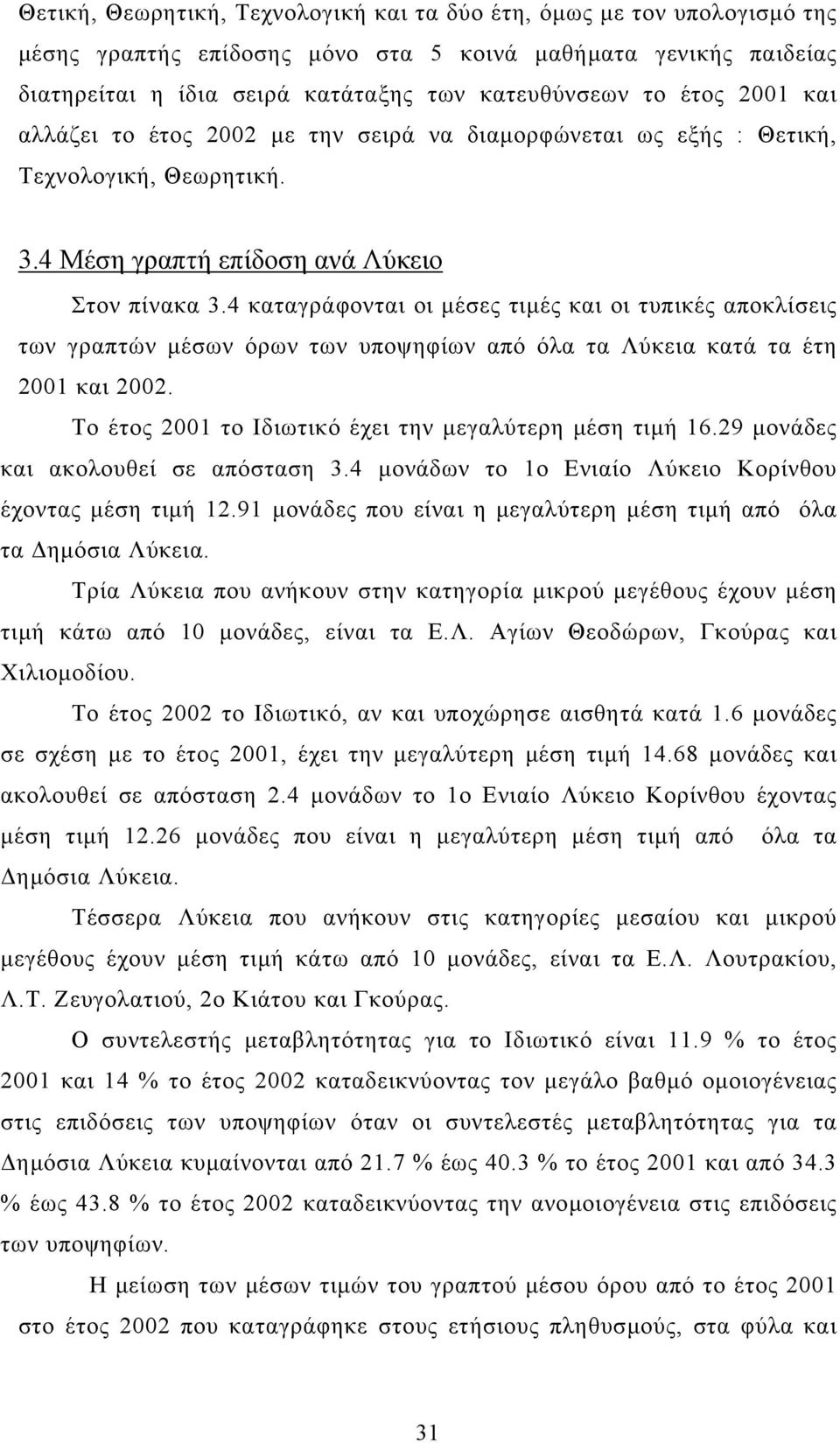 4 καταγράφονται οι µέσες τιµές και οι τυπικές αποκλίσεις των γραπτών µέσων όρων των υποψηφίων από όλα τα Λύκεια κατά τα έτη και. Το έτος το Ιδιωτικό έχει την µεγαλύτερη µέση τιµή 16.