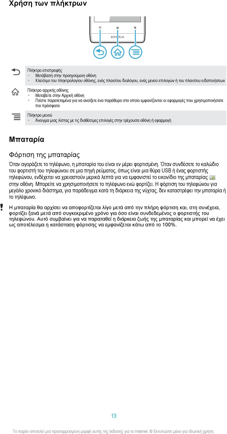 επιλογές στην τρέχουσα οθόνη ή εφαρμογή Μπαταρία Φόρτιση της μπαταρίας Όταν αγοράζετε το τηλέφωνο, η μπαταρία του είναι εν μέρει φορτισμένη.