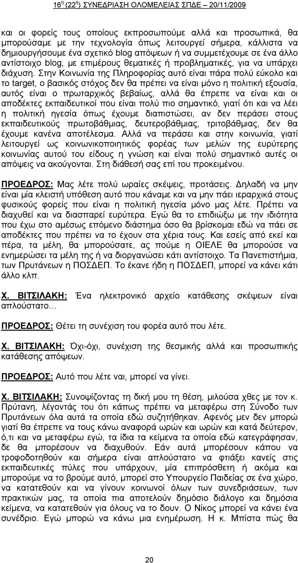 Στην Κοινωνία της Πληροφορίας αυτό είναι πάρα πολύ εύκολο και το target, ο βασικός στόχος δεν θα πρέπει να είναι μόνο η πολιτική εξουσία, αυτός είναι ο πρωταρχικός βεβαίως, αλλά θα έπρεπε να είναι