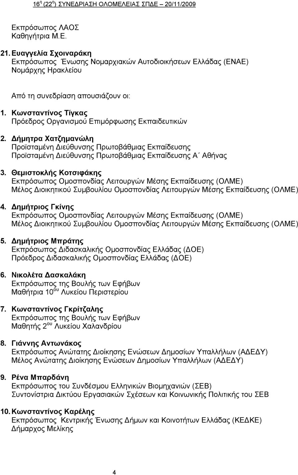 Θεμιστοκλής Κοτσιφάκης Εκπρόσωπος Ομοσπονδίας Λειτουργών Μέσης Εκπαίδευσης (ΟΛΜΕ) Μέλος Διοικητικού Συμβουλίου Ομοσπονδίας Λειτουργών Μέσης Εκπαίδευσης (ΟΛΜΕ) 4.
