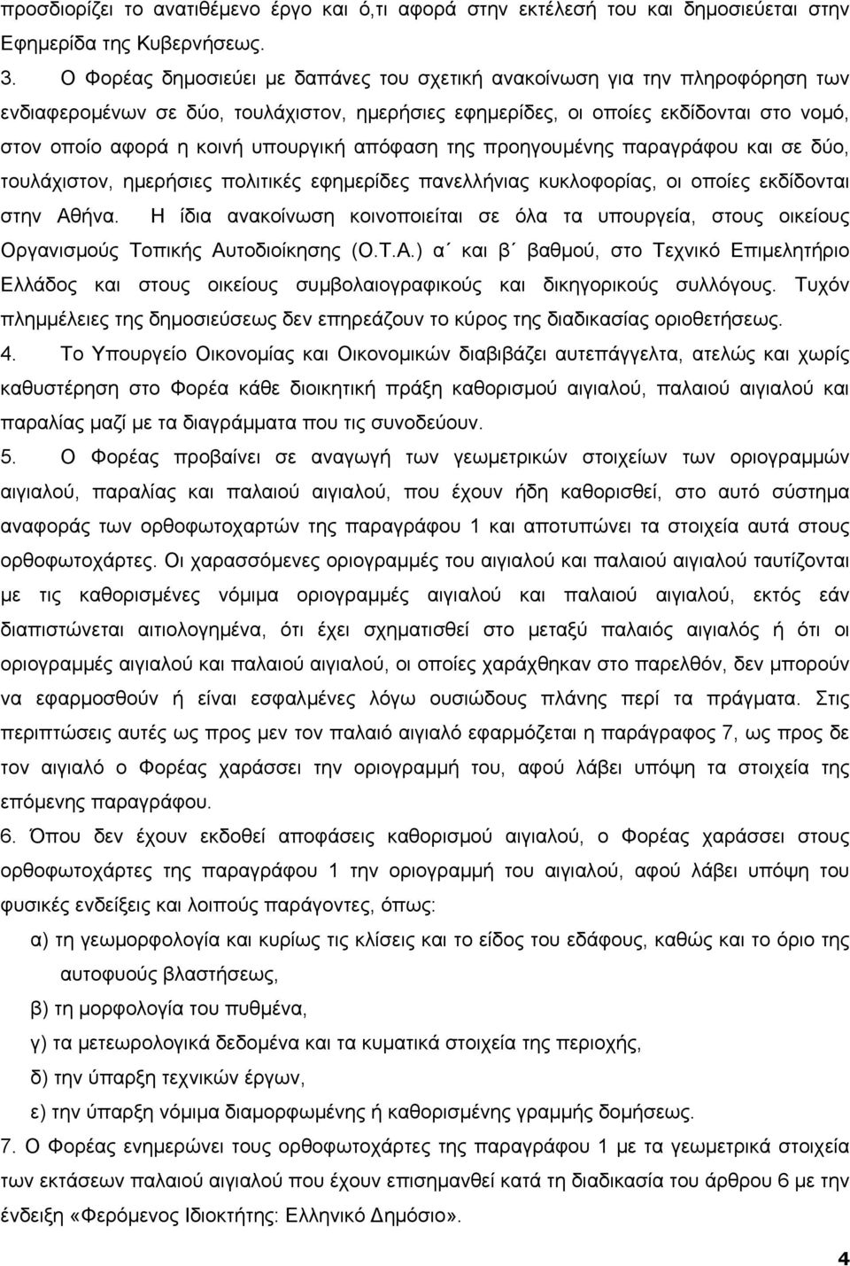 υπουργική απόφαση της προηγουµένης παραγράφου και σε δύο, τουλάχιστον, ηµερήσιες πολιτικές εφηµερίδες πανελλήνιας κυκλοφορίας, οι οποίες εκδίδονται στην Αθήνα.
