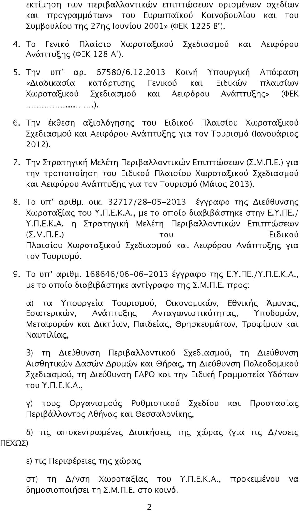 Α ). 5. Την υπ αρ. 67580/6.12.2013 Κοινή Υπουργική Απόφαση «Διαδικασία κατάρτισης Γενικού και Ειδικών πλαισίων Χωροταξικού Σχεδιασμού και Αειφόρου Ανάπτυξης» (ΦΕΚ....). 6. Την έκθεση αξιολόγησης του Ειδικού Πλαισίου Χωροταξικού Σχεδιασμού και Αειφόρου Ανάπτυξης για τον Τουρισμό (Ιανουάριος 2012).