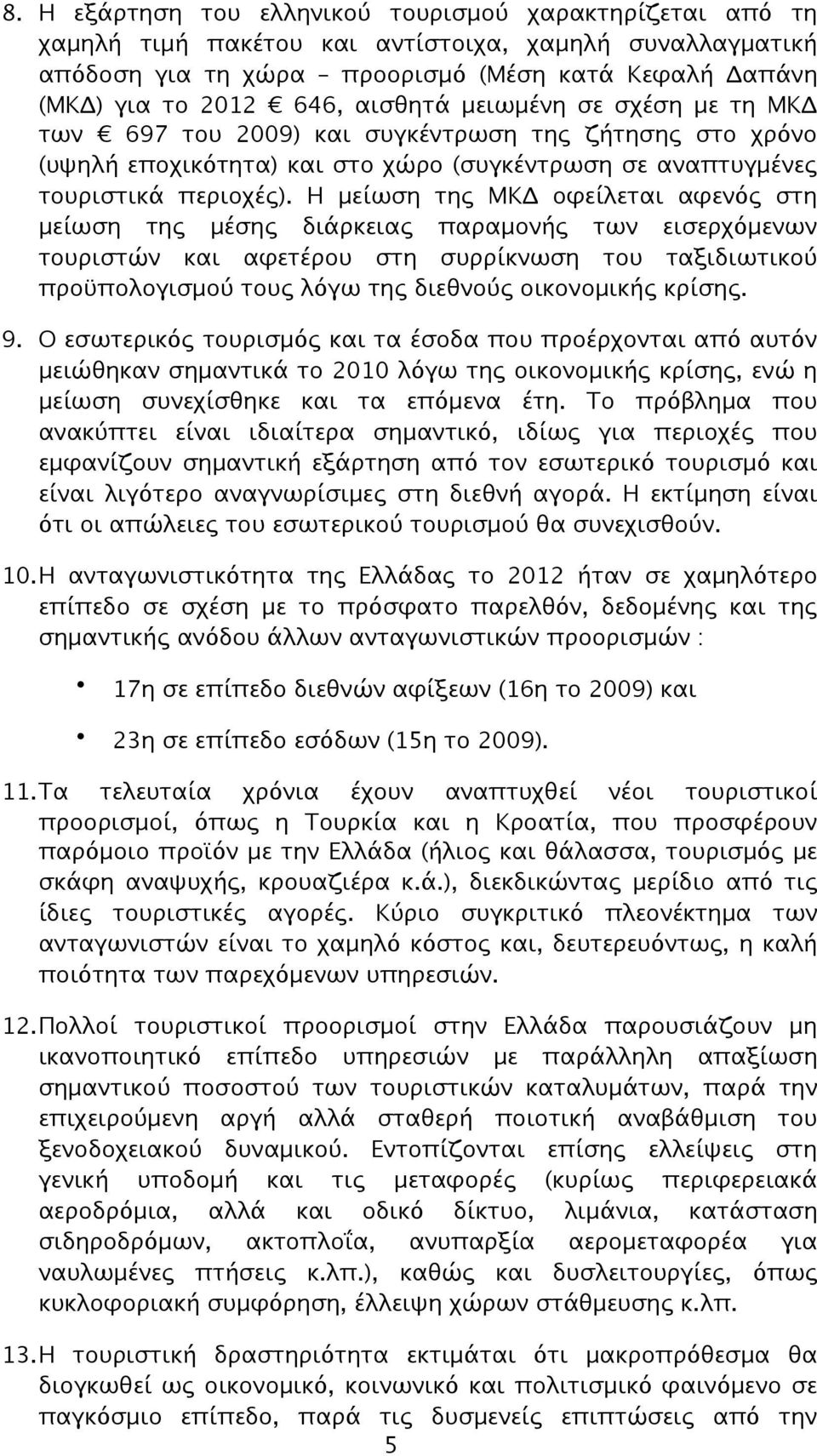 Η μείωση της ΜΚΔ οφείλεται αφενός στη μείωση της μέσης διάρκειας παραμονής των εισερχόμενων τουριστών και αφετέρου στη συρρίκνωση του ταξιδιωτικού προϋπολογισμού τους λόγω της διεθνούς οικονομικής