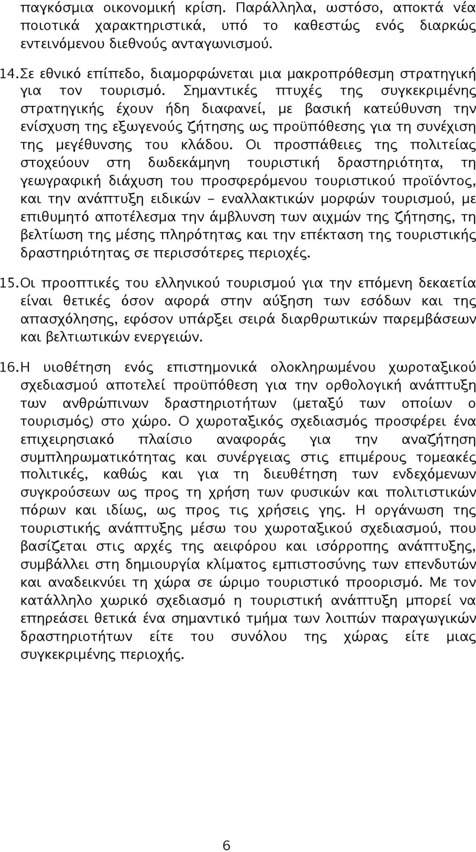 Σημαντικές πτυχές της συγκεκριμένης στρατηγικής έχουν ήδη διαφανεί, με βασική κατεύθυνση την ενίσχυση της εξωγενούς ζήτησης ως προϋπόθεσης για τη συνέχιση της μεγέθυνσης του κλάδου.