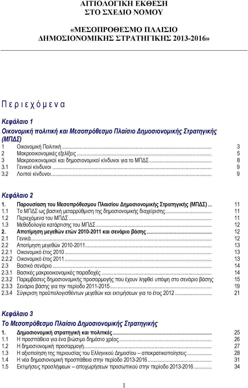 .. 9 Κεφάλαιο 2 1. Παρουσίαση του Μεσοπρόθεσμου Πλαισίου Δημοσιονομικής Στρατηγικής (ΜΠΔΣ)... 11 1.1 Το ΜΠΔΣ ως βασική μεταρρύθμιση της δημοσιονομικής διαχείρισης... 11 1.2 Περιεχόμενα του ΜΠΔΣ... 11 1.3 Μεθοδολογία κατάρτισης του ΜΠΔΣ.