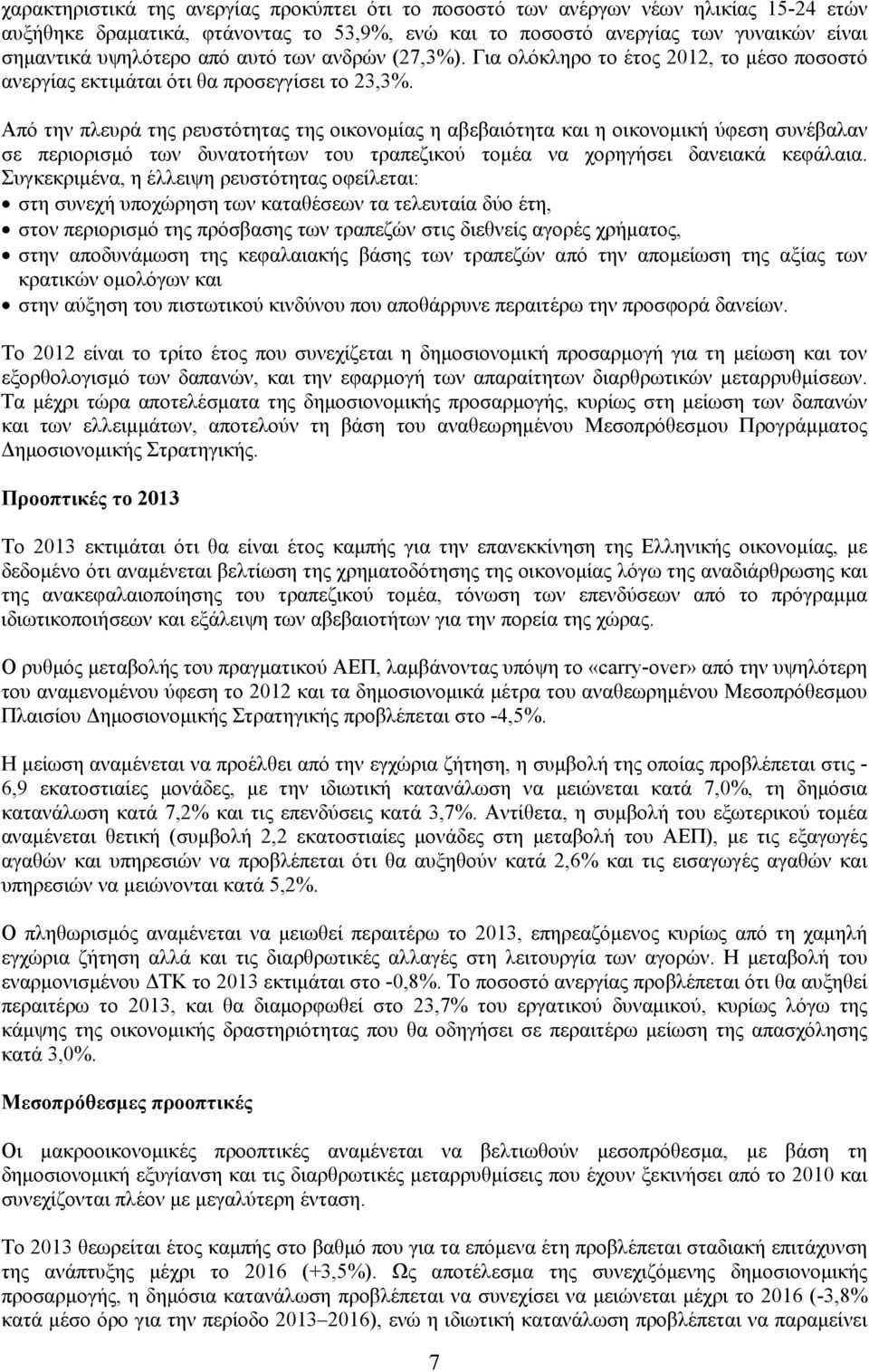 Από την πλευρά της ρευστότητας της οικονομίας η αβεβαιότητα και η οικονομική ύφεση συνέβαλαν σε περιορισμό των δυνατοτήτων του τραπεζικού τομέα να χορηγήσει δανειακά κεφάλαια.