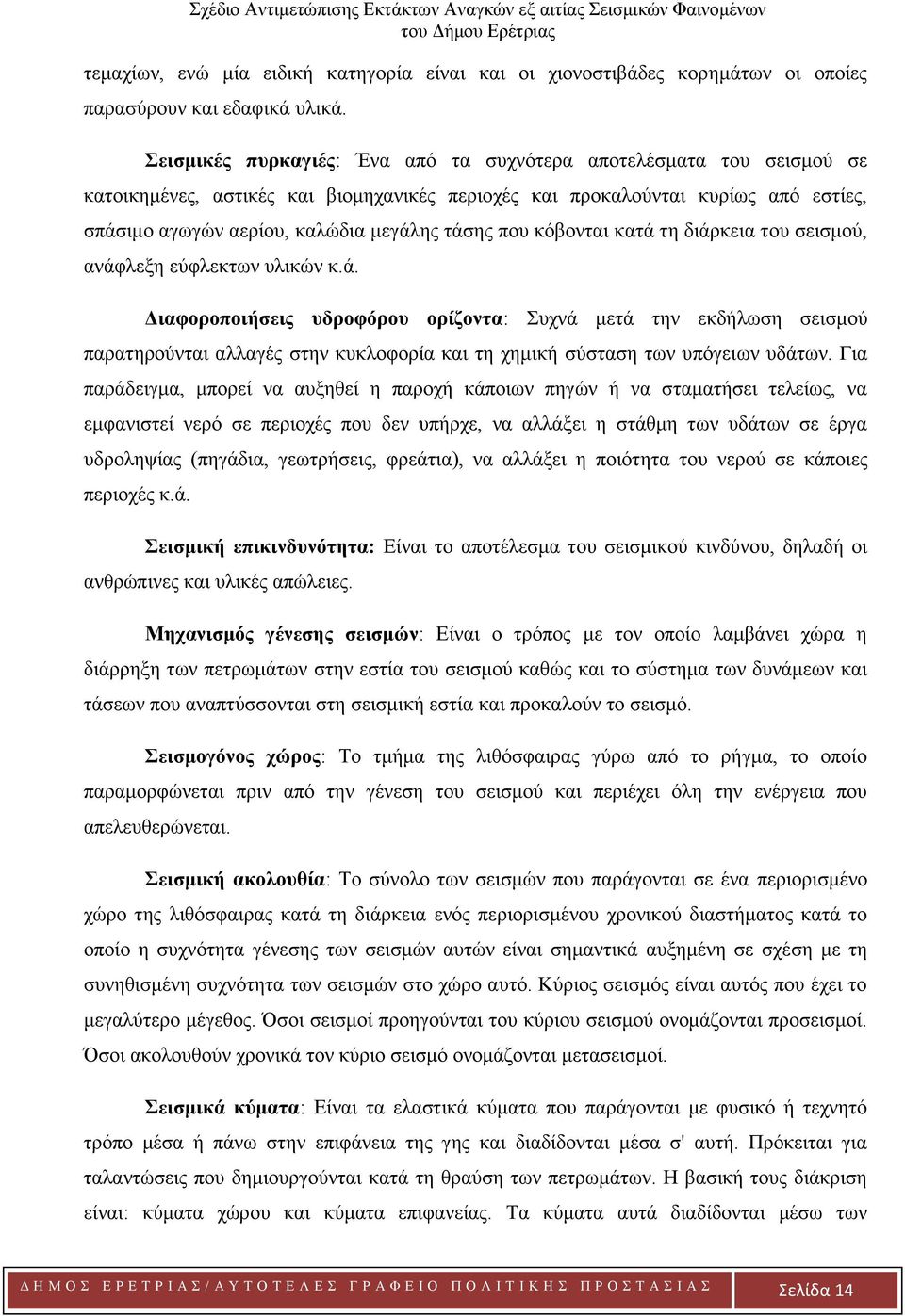 που κόβονται κατά τη διάρκεια του σεισμού, ανάφλεξη εύφλεκτων υλικών κ.ά. Διαφοροποιήσεις υδροφόρου ορίζοντα: Συχνά μετά την εκδήλωση σεισμού παρατηρούνται αλλαγές στην κυκλοφορία και τη χημική σύσταση των υπόγειων υδάτων.