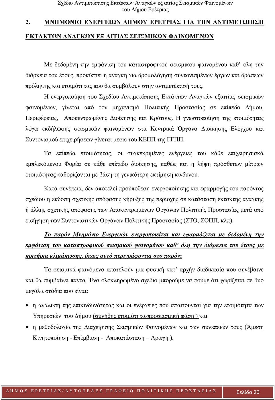 Η ενεργοποίηση του Σχεδίου Αντιμετώπισης Εκτάκτων Αναγκών εξαιτίας σεισμικών φαινομένων, γίνεται από τον μηχανισμό Πολιτικής Προστασίας σε επίπεδο Δήμου, Περιφέρειας, Αποκεντρωμένης Διοίκησης και