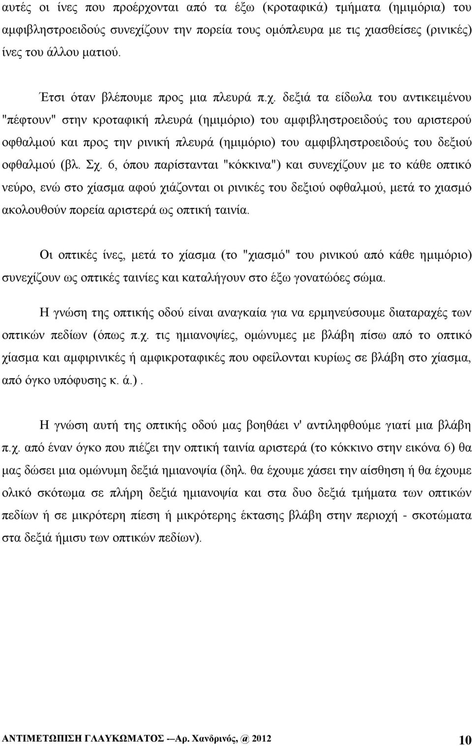 δεξιά τα είδωλα του αντικειμένου "πέφτουν" στην κροταφική πλευρά (ημιμόριο) του αμφιβληστροειδούς του αριστερού οφθαλμού και προς την ρινική πλευρά (ημιμόριο) του αμφιβληστροειδούς του δεξιού