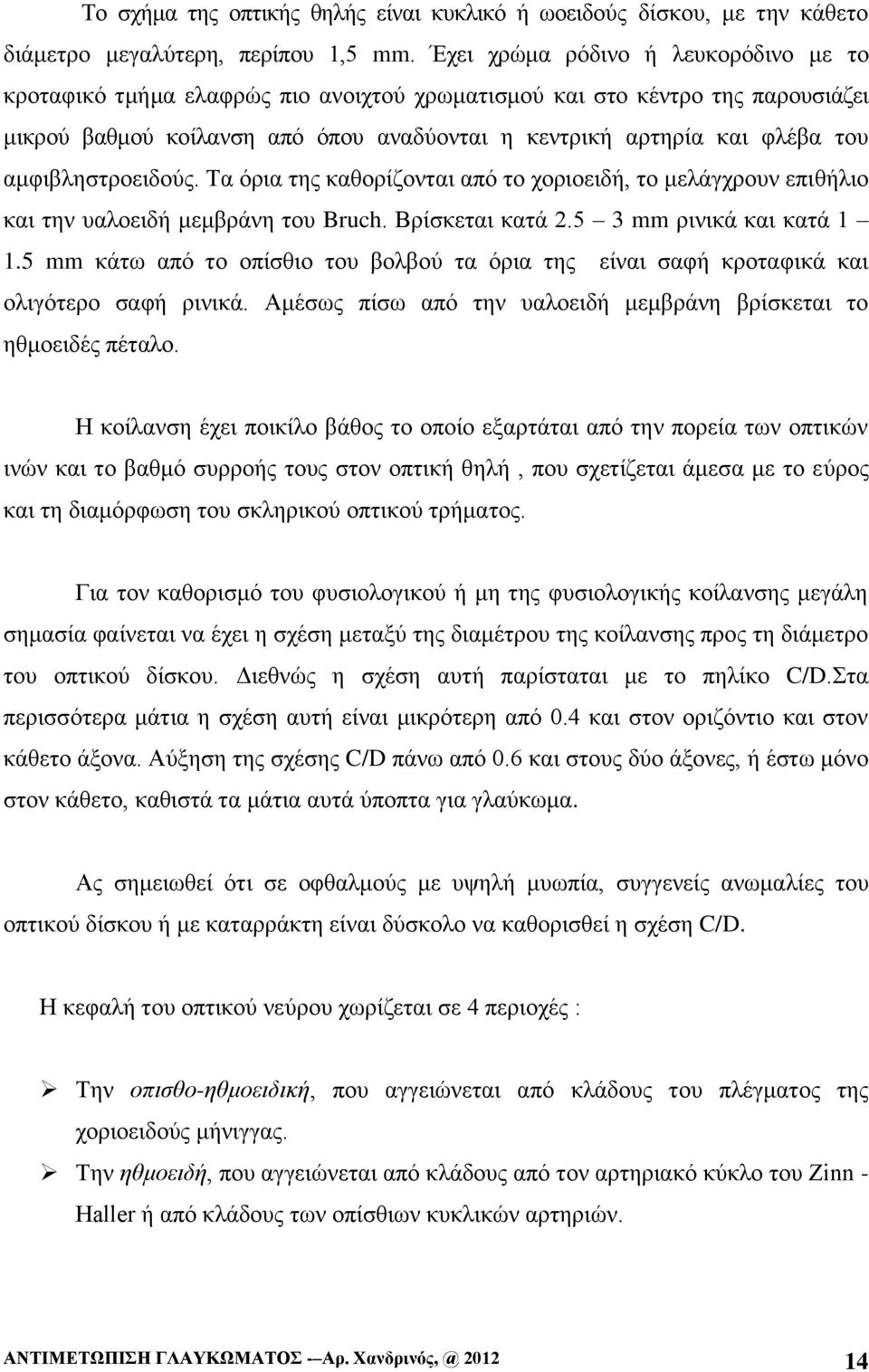 αμφιβληστροειδούς. Τα όρια της καθορίζονται από το χοριοειδή, το μελάγχρουν επιθήλιο και την υαλοειδή μεμβράνη του Bruch. Βρίσκεται κατά 2.5 3 mm ρινικά και κατά 1 1.