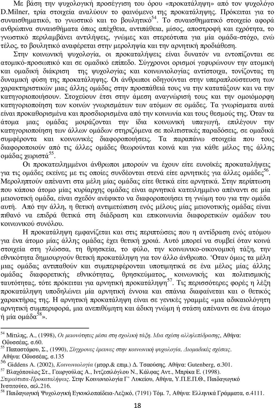 Το συναισθηµατικό στοιχείο αφορά ανθρώπινα συναισθήµατα όπως απέχθεια, αντιπάθεια, µίσος, αποστροφή και εχρότητα, το γνωστικό περιλαµβάνει αντιλήψεις, γνώµες και στερεότυπα για µία οµάδα-στόχο, ενώ
